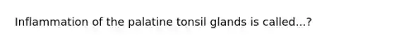 Inflammation of the palatine tonsil glands is called...?