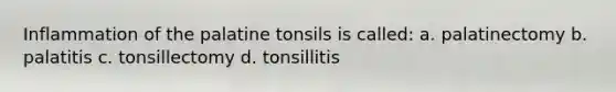 Inflammation of the palatine tonsils is called: a. palatinectomy b. palatitis c. tonsillectomy d. tonsillitis