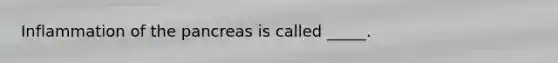 Inflammation of <a href='https://www.questionai.com/knowledge/kITHRba4Cd-the-pancreas' class='anchor-knowledge'>the pancreas</a> is called _____.