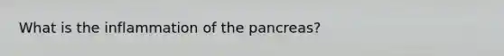 What is the inflammation of <a href='https://www.questionai.com/knowledge/kITHRba4Cd-the-pancreas' class='anchor-knowledge'>the pancreas</a>?