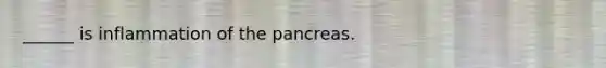 ______ is inflammation of the pancreas.