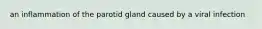 an inflammation of the parotid gland caused by a viral infection