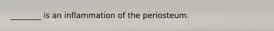 ________ is an inflammation of the periosteum.