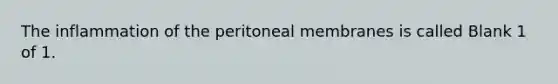 The inflammation of the peritoneal membranes is called Blank 1 of 1.