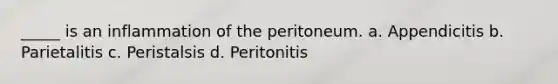 _____ is an inflammation of the peritoneum. a. Appendicitis b. Parietalitis c. Peristalsis d. Peritonitis