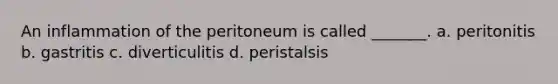 An inflammation of the peritoneum is called _______. a. peritonitis b. gastritis c. diverticulitis d. peristalsis