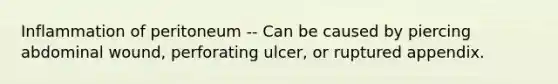 Inflammation of peritoneum -- Can be caused by piercing abdominal wound, perforating ulcer, or ruptured appendix.