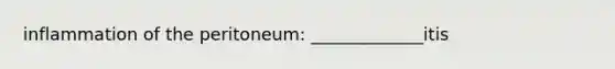 inflammation of the peritoneum: _____________itis