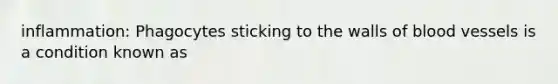 inflammation: Phagocytes sticking to the walls of blood vessels is a condition known as