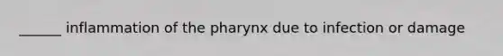 ______ inflammation of the pharynx due to infection or damage