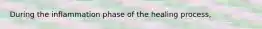 During the inflammation phase of the healing process,