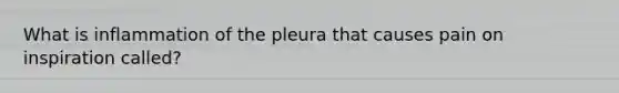 What is inflammation of the pleura that causes pain on inspiration called?