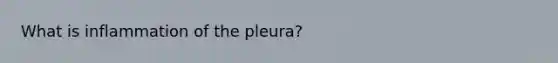 What is inflammation of the pleura?