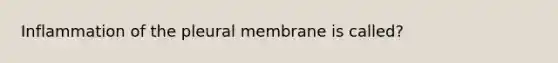 Inflammation of the pleural membrane is called?