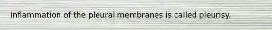 Inflammation of the pleural membranes is called pleurisy.