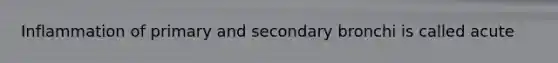 Inflammation of primary and secondary bronchi is called acute