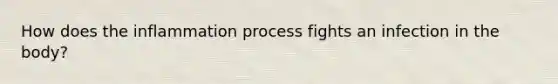 How does the inflammation process fights an infection in the body?