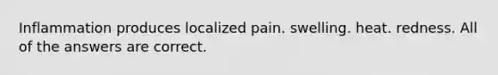 Inflammation produces localized pain. swelling. heat. redness. All of the answers are correct.