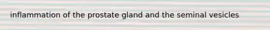 inflammation of the prostate gland and the seminal vesicles