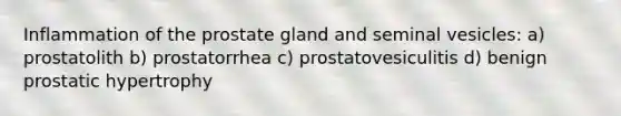 Inflammation of the prostate gland and seminal vesicles: a) prostatolith b) prostatorrhea c) prostatovesiculitis d) benign prostatic hypertrophy