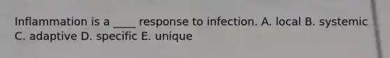 Inflammation is a ____ response to infection. A. local B. systemic C. adaptive D. specific E. unique