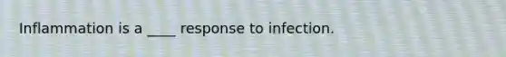 Inflammation is a ____ response to infection.