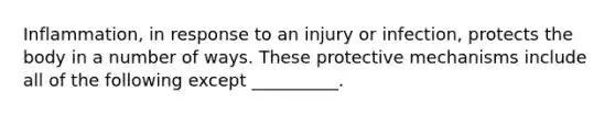 Inflammation, in response to an injury or infection, protects the body in a number of ways. These protective mechanisms include all of the following except __________.