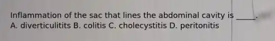 Inflammation of the sac that lines the abdominal cavity is _____. A. diverticulitits B. colitis C. cholecystitis D. peritonitis