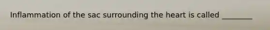 Inflammation of the sac surrounding the heart is called ________