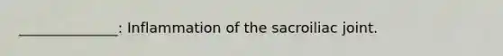 ______________: Inflammation of the sacroiliac joint.