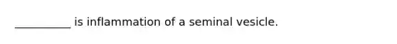 __________ is inflammation of a seminal vesicle.