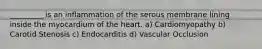 _________ is an inflammation of the serous membrane lining inside the myocardium of the heart. a) Cardiomyopathy b) Carotid Stenosis c) Endocarditis d) Vascular Occlusion