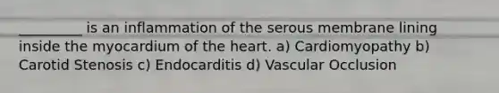 _________ is an inflammation of the serous membrane lining inside the myocardium of the heart. a) Cardiomyopathy b) Carotid Stenosis c) Endocarditis d) Vascular Occlusion