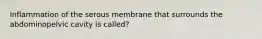 Inflammation of the serous membrane that surrounds the abdominopelvic cavity is called?