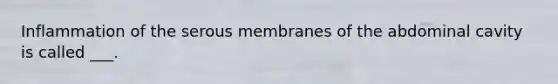 Inflammation of the serous membranes of the abdominal cavity is called ___.