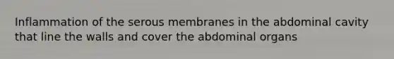 Inflammation of the serous membranes in the abdominal cavity that line the walls and cover the abdominal organs