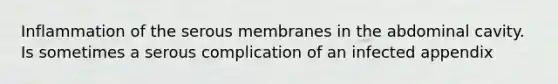 Inflammation of the serous membranes in the abdominal cavity. Is sometimes a serous complication of an infected appendix