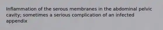 Inflammation of the serous membranes in the abdominal pelvic cavity; sometimes a serious complication of an infected appendix