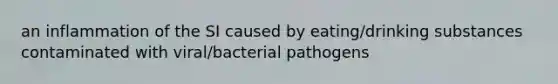 an inflammation of the SI caused by eating/drinking substances contaminated with viral/bacterial pathogens