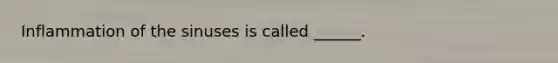 Inflammation of the sinuses is called ______.