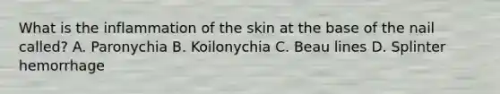 What is the inflammation of the skin at the base of the nail called? A. Paronychia B. Koilonychia C. Beau lines D. Splinter hemorrhage