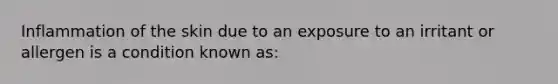 Inflammation of the skin due to an exposure to an irritant or allergen is a condition known as: