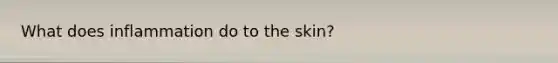 What does inflammation do to the skin?