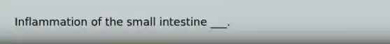 Inflammation of the small intestine ___.