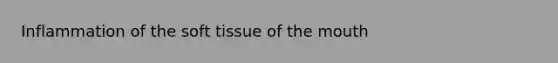 Inflammation of the soft tissue of <a href='https://www.questionai.com/knowledge/krBoWYDU6j-the-mouth' class='anchor-knowledge'>the mouth</a>