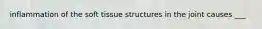 inflammation of the soft tissue structures in the joint causes ___