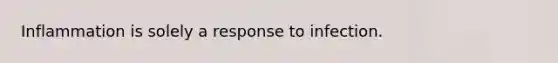 Inflammation is solely a response to infection.
