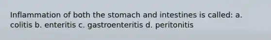 Inflammation of both <a href='https://www.questionai.com/knowledge/kLccSGjkt8-the-stomach' class='anchor-knowledge'>the stomach</a> and intestines is called: a. colitis b. enteritis c. gastroenteritis d. peritonitis