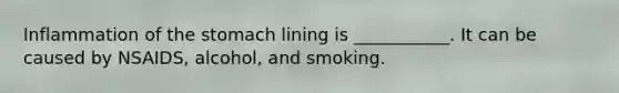 Inflammation of <a href='https://www.questionai.com/knowledge/kLccSGjkt8-the-stomach' class='anchor-knowledge'>the stomach</a> lining is ___________. It can be caused by NSAIDS, alcohol, and smoking.