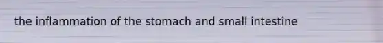 the inflammation of the stomach and small intestine